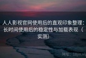 人人影视官网使用后的直观印象整理：长时间使用后的稳定性与加载表现（实测）