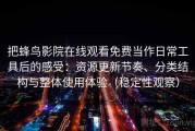 把蜂鸟影院在线观看免费当作日常工具后的感受：资源更新节奏、分类结构与整体使用体验（稳定性观察）