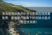 多次使用后再评价可可影视在线观看免费：普通用户视角下的优缺点盘点（稳定性观察）