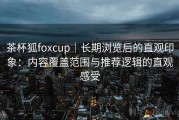 茶杯狐foxcup｜长期浏览后的直观印象：内容覆盖范围与推荐逻辑的直观感受