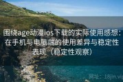 围绕age动漫ios下载的实际使用感想：在手机与电脑端的使用差异与稳定性表现（稳定性观察）