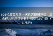 age动漫官方的一次真实使用体验：适合碎片时间还是长时间观看的判断（对比后）