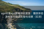 age动漫app使用体验复盘：播放体验、清晰度与资源完整性观察（实测）