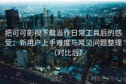 把可可影视下载当作日常工具后的感受：新用户上手难度与常见问题整理（对比后）
