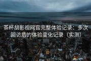 茶杯胡影视网官完整体验记录：多次回访后的体验变化记录（实测）