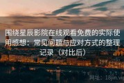 围绕星辰影院在线观看免费的实际使用感想：常见问题与应对方式的整理记录（对比后）