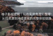 柚子影视官网｜站在实用角度的整理：从找资源到持续使用的完整体验链路（对比后）