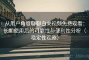从用户角度聊聊白虎视频免费观看：长期使用后的可靠性与便利性分析（稳定性观察）