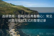 连续使用一段时间后再看糖心：常见问题与应对方式的整理记录