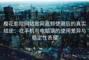樱花影院网站官网高频使用后的真实结论：在手机与电脑端的使用差异与稳定性表现