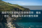 围绕可可影视的实际使用感想：播放体验、清晰度与资源完整性观察