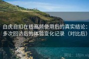 白虎自扣在线高频使用后的真实结论：多次回访后的体验变化记录（对比后）