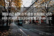 蘑菇社区到底适不适合长期用？适合碎片时间还是长时间观看的判断（实测）