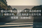 把age动漫app当作日常工具后的感受：搜索效率、分类清晰度与实际可用性观察（长期体验）