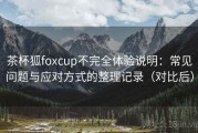 茶杯狐foxcup不完全体验说明：常见问题与应对方式的整理记录（对比后）