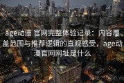 age动漫 官网完整体验记录：内容覆盖范围与推荐逻辑的直观感受，age动漫官网网址是什么
