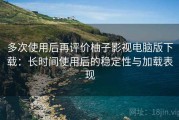 多次使用后再评价柚子影视电脑版下载：长时间使用后的稳定性与加载表现
