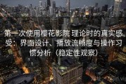 第一次使用樱花影院 理论时的真实感受：界面设计、播放流畅度与操作习惯分析（稳定性观察）