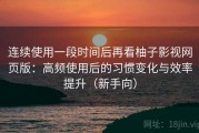 连续使用一段时间后再看柚子影视网页版：高频使用后的习惯变化与效率提升（新手向）