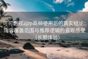 可可影视app高频使用后的真实结论：内容覆盖范围与推荐逻辑的直观感受（长期体验）