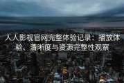 人人影视官网完整体验记录：播放体验、清晰度与资源完整性观察