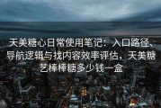 天美糖心日常使用笔记：入口路径、导航逻辑与找内容效率评估，天美糖艺棒棒糖多少钱一盒