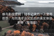蜂鸟影院官网｜随手记录的一次使用感想：与同类平台对比后的真实体验差异（整理版）