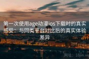第一次使用age动漫ios下载时的真实感受：与同类平台对比后的真实体验差异