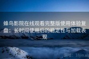 蜂鸟影院在线观看完整版使用体验复盘：长时间使用后的稳定性与加载表现