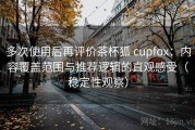多次使用后再评价茶杯狐 cupfox：内容覆盖范围与推荐逻辑的直观感受（稳定性观察）