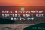 星辰影院在线观看免费完整版使用后的直观印象整理：界面设计、播放流畅度与操作习惯分析