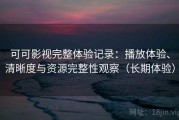 可可影视完整体验记录：播放体验、清晰度与资源完整性观察（长期体验）