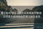 樱花影院 理论｜站在实用角度的整理：与同类平台对比后的真实体验差异