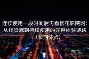 连续使用一段时间后再看樱花影院网：从找资源到持续使用的完整体验链路（长期体验）