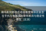 蜂鸟影院影视在线观看使用体验复盘：在手机与电脑端的使用差异与稳定性表现（实测）