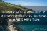 茶杯狐官方入口不完全体验说明：多次回访后的体验变化记录，茶杯狐cupfox-努力让找电影变得简单