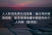 人人影视免费在线观看｜偏日常的使用观察：是否值得收藏长期使用的个人判断（整理版）
