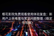 樱花影院免费观看使用体验复盘：新用户上手难度与常见问题整理（稳定性观察）