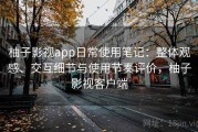 柚子影视app日常使用笔记：整体观感、交互细节与使用节奏评价，柚子影视客户端