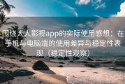 围绕人人影视app的实际使用感想：在手机与电脑端的使用差异与稳定性表现（稳定性观察）