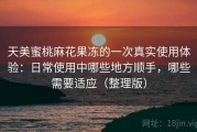 天美蜜桃麻花果冻的一次真实使用体验：日常使用中哪些地方顺手，哪些需要适应（整理版）