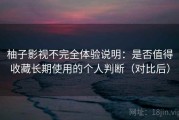 柚子影视不完全体验说明：是否值得收藏长期使用的个人判断（对比后）