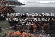 age动漫官网官方的一次真实使用体验：常见问题与应对方式的整理记录（对比后）