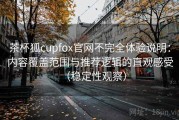 茶杯狐cupfox官网不完全体验说明：内容覆盖范围与推荐逻辑的直观感受（稳定性观察）