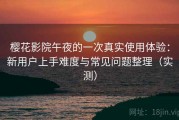 樱花影院午夜的一次真实使用体验：新用户上手难度与常见问题整理（实测）