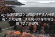 age动漫官网版入口到底适不适合长期用？加载速度、清晰度与缓存策略观察（稳定性观察）