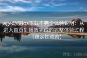 age动漫ios下载不完全体验说明：从进入首页到播放完成的完整体验过程（稳定性观察）