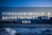 可可影视在线观看完整体验记录：普通用户视角下的优缺点盘点，可可影视剧场