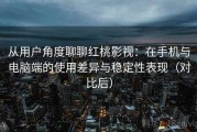 从用户角度聊聊红桃影视：在手机与电脑端的使用差异与稳定性表现（对比后）