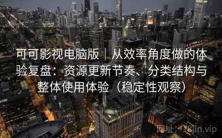 可可影视电脑版｜从效率角度做的体验复盘：资源更新节奏、分类结构与整体使用体验（稳定性观察）